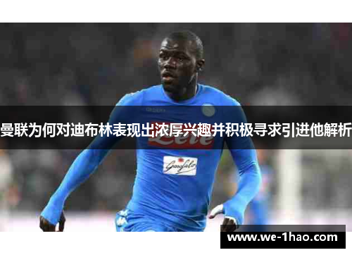 曼联为何对迪布林表现出浓厚兴趣并积极寻求引进他解析 曼联为何对迪布林表现出浓厚兴趣并积极寻求引进他解析