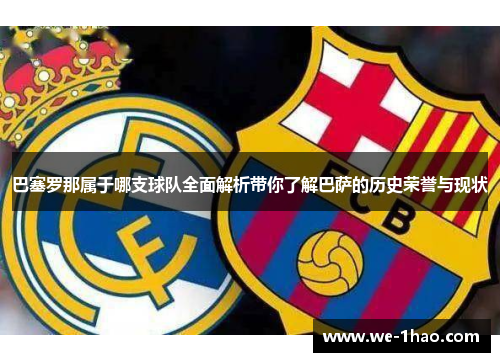 巴塞罗那属于哪支球队全面解析带你了解巴萨的历史荣誉与现状