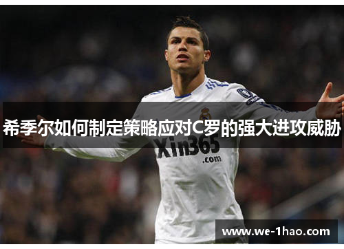 希季尔如何制定策略应对C罗的强大进攻威胁 希季尔如何制定策略应对C罗的强大进攻威胁