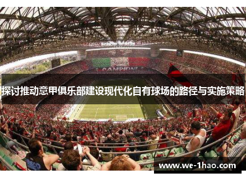 探讨推动意甲俱乐部建设现代化自有球场的路径与实施策略