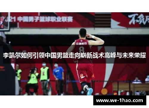 李凯尔如何引领中国男篮走向崭新战术高峰与未来荣耀 李凯尔如何引领中国男篮走向崭新战术高峰与未来荣耀