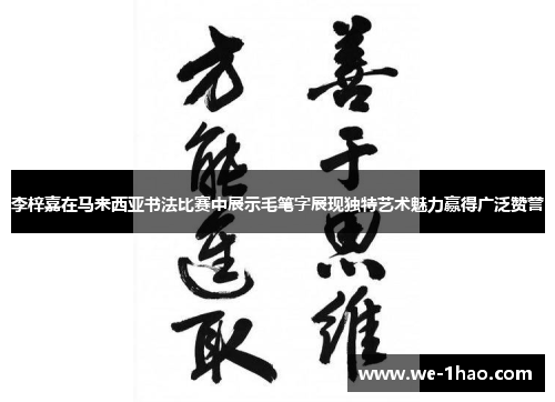李梓嘉在马来西亚书法比赛中展示毛笔字展现独特艺术魅力赢得广泛赞誉 李梓嘉在马来西亚书法比赛中展示毛笔字展现独特艺术魅力赢得广泛赞誉