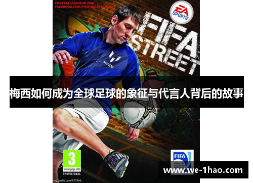 梅西如何成为全球足球的象征与代言人背后的故事