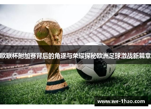 欧联杯附加赛背后的角逐与荣耀探秘欧洲足球激战新篇章 欧联杯附加赛背后的角逐与荣耀探秘欧洲足球激战新篇章