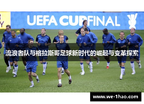 流浪者队与格拉斯哥足球新时代的崛起与变革探索 流浪者队与格拉斯哥足球新时代的崛起与变革探索