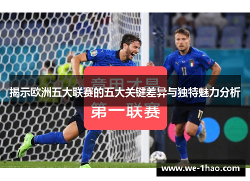 揭示欧洲五大联赛的五大关键差异与独特魅力分析 揭示欧洲五大联赛的五大关键差异与独特魅力分析