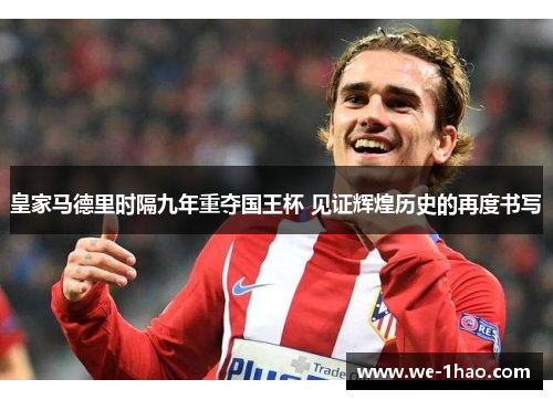 皇家马德里时隔九年重夺国王杯 见证辉煌历史的再度书写 皇家马德里时隔九年重夺国王杯 见证辉煌历史的再度书写