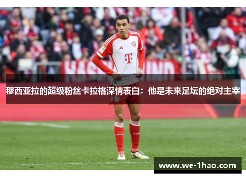 穆西亚拉的超级粉丝卡拉格深情表白：他是未来足坛的绝对主宰