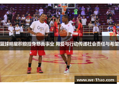 篮球明星积极投身慈善事业 用爱与行动传递社会责任与希望 篮球明星积极投身慈善事业 用爱与行动传递社会责任与希望