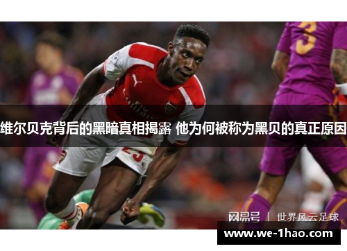 维尔贝克背后的黑暗真相揭露 他为何被称为黑贝的真正原因 维尔贝克背后的黑暗真相揭露 他为何被称为黑贝的真正原因
