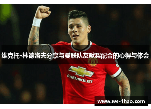 维克托·林德洛夫分享与曼联队友默契配合的心得与体会