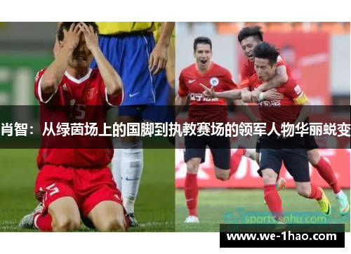 肖智：从绿茵场上的国脚到执教赛场的领军人物华丽蜕变