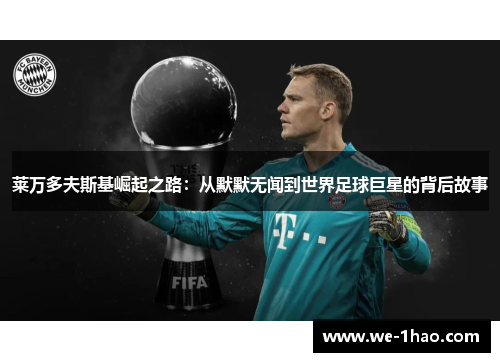 莱万多夫斯基崛起之路:从默默无闻到世界足球巨星的背后故事 莱万多夫斯基崛起之路:从默默无闻到世界足球巨星的背后故事