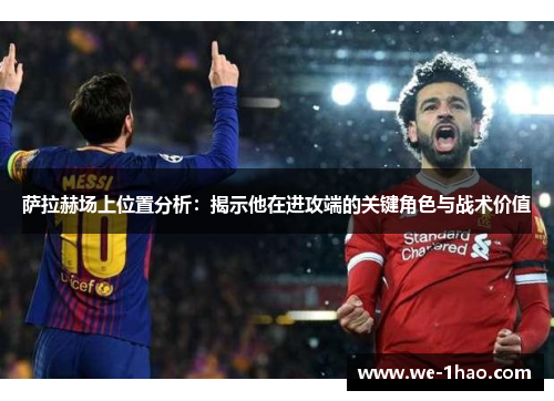 萨拉赫场上位置分析：揭示他在进攻端的关键角色与战术价值