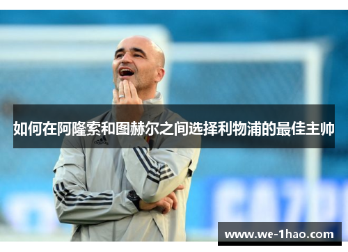 如何在阿隆索和图赫尔之间选择利物浦的最佳主帅 如何在阿隆索和图赫尔之间选择利物浦的最佳主帅