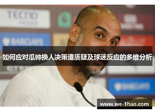 如何应对瓜帅换人决策遭质疑及球迷反应的多维分析 如何应对瓜帅换人决策遭质疑及球迷反应的多维分析