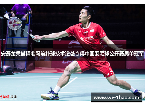 安赛龙凭借精准网前扑球技术逆袭夺得中国羽毛球公开赛男单冠军