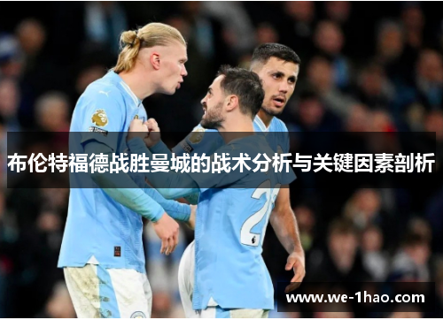 布伦特福德战胜曼城的战术分析与关键因素剖析