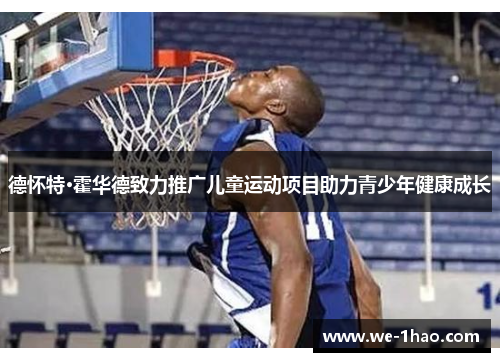 德怀特·霍华德致力推广儿童运动项目助力青少年健康成长 德怀特·霍华德致力推广儿童运动项目助力青少年健康成长