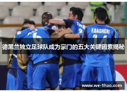 德黑兰独立足球队成为豪门的五大关键因素揭秘