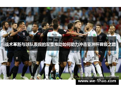 战术革新与球队表现的双重推动如何助力冲击亚洲杯晋级之路