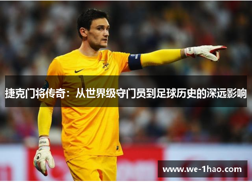 捷克门将传奇：从世界级守门员到足球历史的深远影响