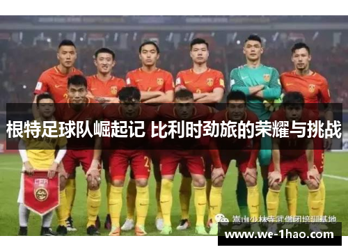 根特足球队崛起记 比利时劲旅的荣耀与挑战