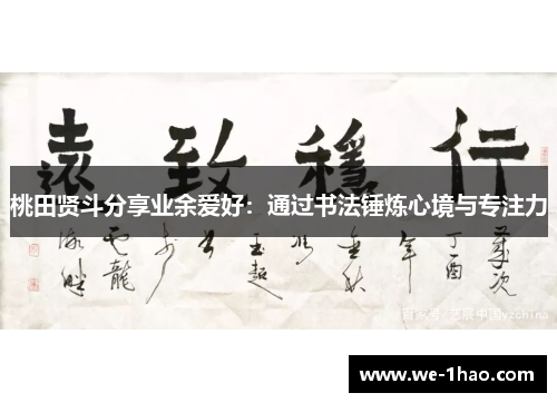 桃田贤斗分享业余爱好：通过书法锤炼心境与专注力
