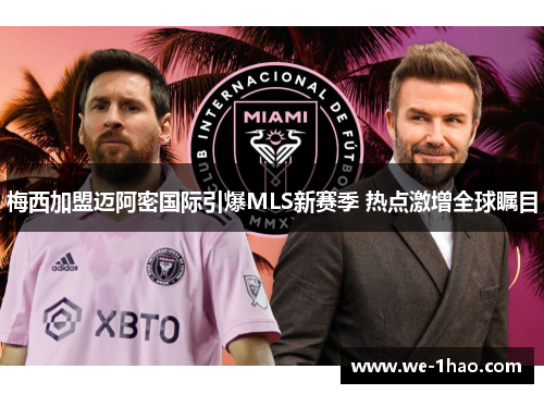 梅西加盟迈阿密国际引爆MLS新赛季 热点激增全球瞩目