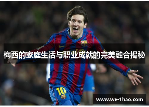 梅西的家庭生活与职业成就的完美融合揭秘