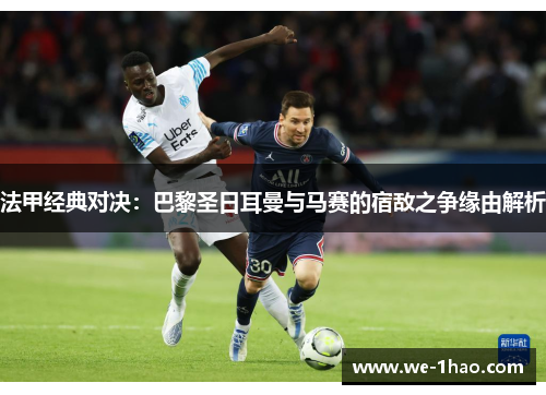 法甲经典对决:巴黎圣日耳曼与马赛的宿敌之争缘由解析 法甲经典对决:巴黎圣日耳曼与马赛的宿敌之争缘由解析