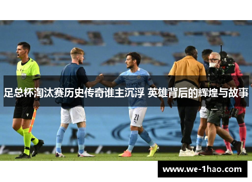 足总杯淘汰赛历史传奇谁主沉浮 英雄背后的辉煌与故事