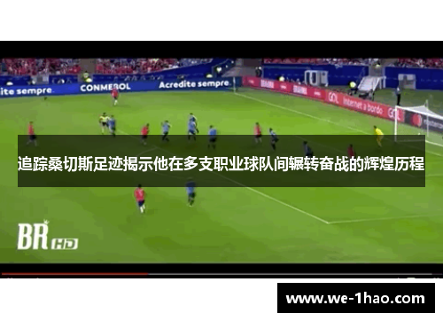 追踪桑切斯足迹揭示他在多支职业球队间辗转奋战的辉煌历程