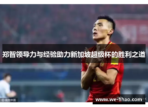 郑智领导力与经验助力新加坡超级杯的胜利之道