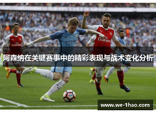 阿森纳在关键赛事中的精彩表现与战术变化分析 阿森纳在关键赛事中的精彩表现与战术变化分析
