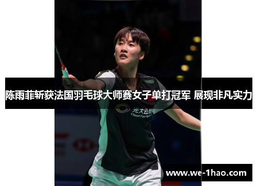 陈雨菲斩获法国羽毛球大师赛女子单打冠军 展现非凡实力 陈雨菲斩获法国羽毛球大师赛女子单打冠军 展现非凡实力