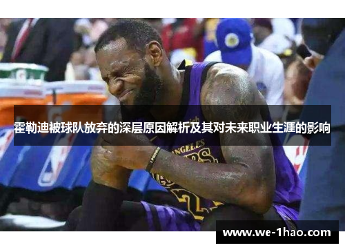 霍勒迪被球队放弃的深层原因解析及其对未来职业生涯的影响 霍勒迪被球队放弃的深层原因解析及其对未来职业生涯的影响