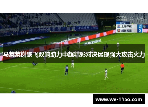 马莱莱谢鹏飞双响助力中超精彩对决展现强大攻击火力